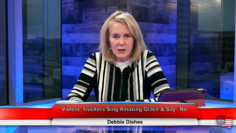 'Violent' Truckers Sing Amazing Grace & Say “No" | Debbie Dishes 2.16.22 Thumbnail