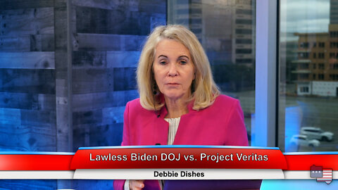 Lawless Biden DOJ vs. Project Veritas | Debbie Dishes 3.22.22 Thumbnail