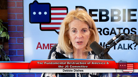The Fundamental Destruction of America & the J6 Committee | Debbie Dishes 6.20.22 Thumbnail