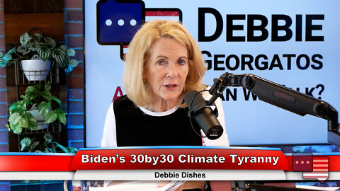 Biden’s 30by30 Climate Tyranny | Debbie Dishes 7.18.22 Thumbnail