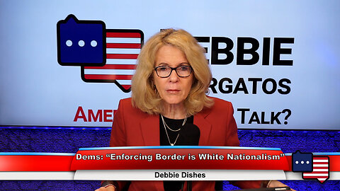 Dems: “Enforcing Border is White Nationalism” | Debbie Dishes 2.8.23 Thumbnail