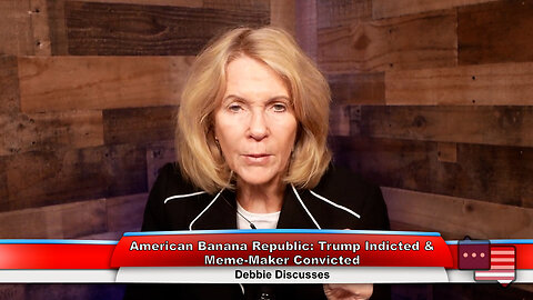 American Banana Republic: Trump Indicted & Meme-Maker Convicted | Debbie Discusses 4.3.23 Thumbnail