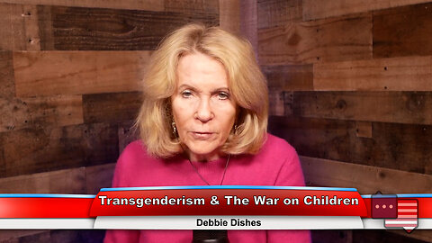 Transgenderism & The War on Children | Debbie Dishes 4.17.23 Thumbnail