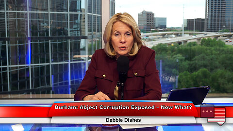 Durham: Abject Corruption Exposed – Now What? | Debbie Dishes 5.16.23 Thumbnail
