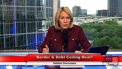 Border & Debt Ceiling Deal? | Debbie Discusses 5.16.23 Thumbnail