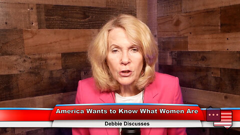 America Wants to Know What Women Are | Debbie Discusses 6.5.23 Thumbnail