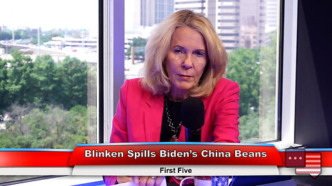 Blinken Spills Biden’s China Beans | First Five 6.20.23 Thumbnail